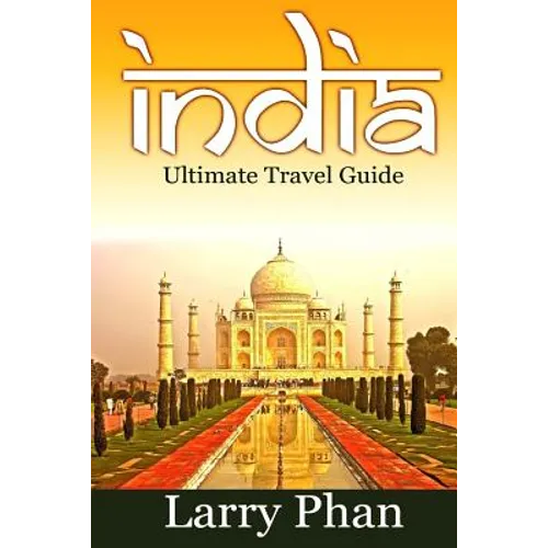 India: Ultimate Travel Guide to the Greatest Destination. All you need to know to get the best experience for your travel to