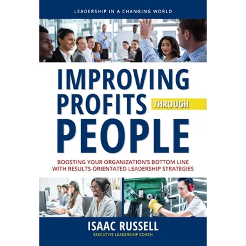 Improving Profits Through People: Boosting Your Organization's Bottom Line with Results-Oriented Leadership Strategies