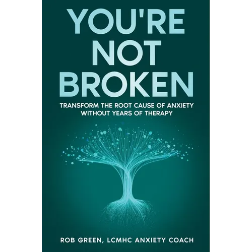 You're Not Broken: Transform the Root Cause of Anxiety Without Years of Therapy
