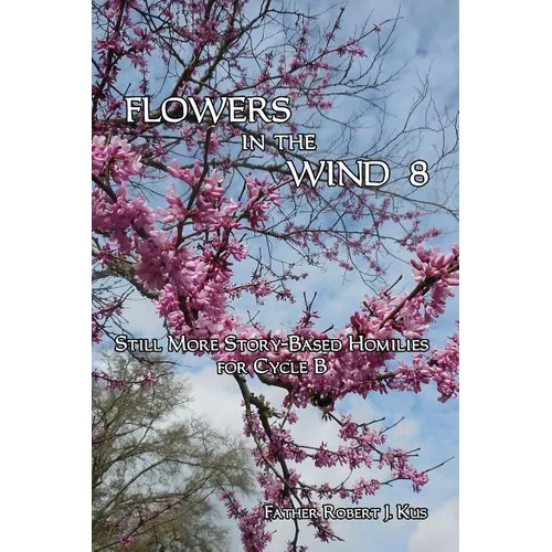 Flowers in the Wind 8: Still More Story-Based Homilies for Cycle B