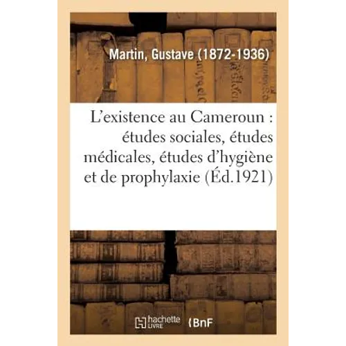 L'Existence Au Cameroun: Études Sociales, Études Médicales, Études d'Hygiène Et de Prophylaxie