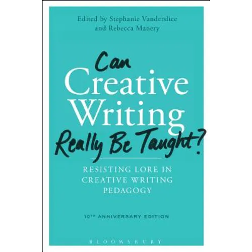 Can Creative Writing Really Be Taught?: Resisting Lore in Creative Writing Pedagogy (10th Anniversary Edition)