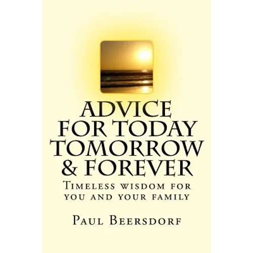 Advice for Today Tomorrow & Forever: Timeless advice for you and your family