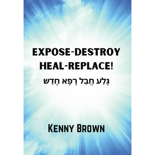 Expose-Destroy- Heal- Replace!: גָּלַע חֲבַל רָפָא 