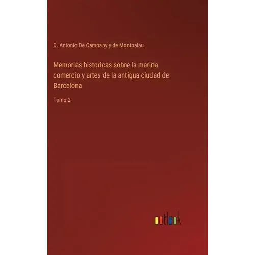Memorias historicas sobre la marina comercio y artes de la antigua ciudad de Barcelona: Tomo 2
