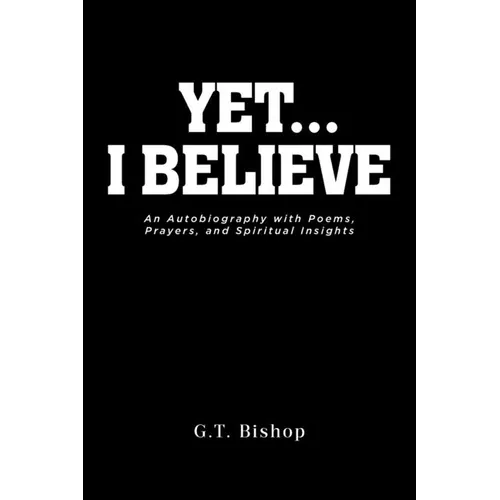 Yet... I Believe: An Autobiography with Poems, Prayers, and Spiritual Insights