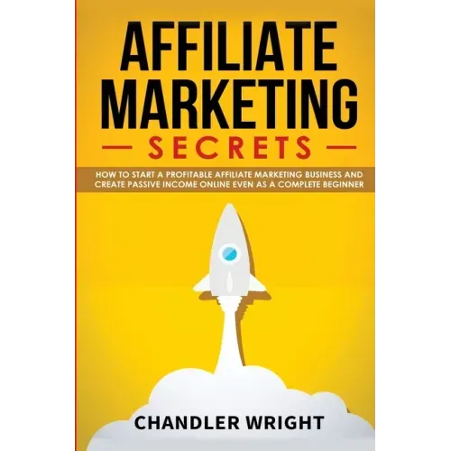 Affiliate Marketing: Secrets - How to Start a Profitable Affiliate Marketing Business and Generate Passive Income Online, Even as a Complete Beginner