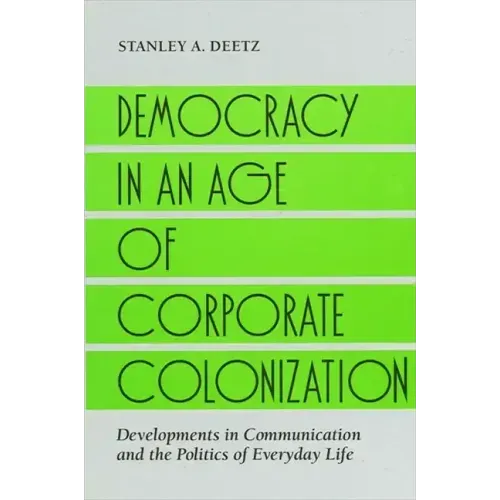 Democracy in an Age of Corporate Colonization: Developments in Communication and the Politics of Everyday Life