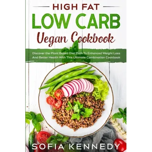 High Fat Low Carb Vegan Book: Discover the Plant Based Diet Path To Enhanced Weight Loss And Better Health With This Ultimate Combination Cookbook