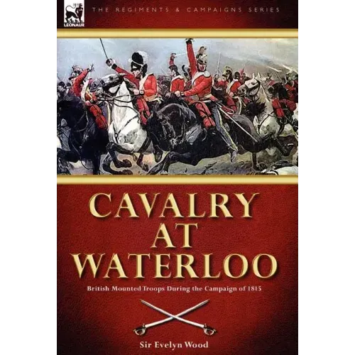 Cavalry at Waterloo: British Mounted Troops During the Campaign of 1815