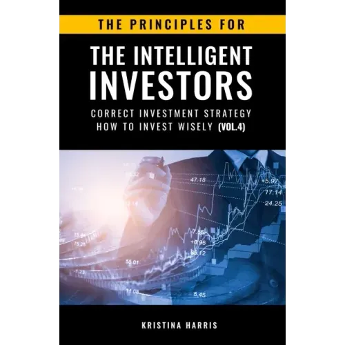 The Principles for The Intelligent Investors: Correct investment strategy - How To Invest Wisely (Vol.4)