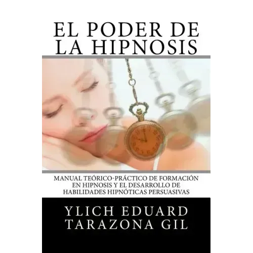 El Poder de la HIPNOSIS: Manual Teórico-Práctico de Formación en HIPNOSIS y el Desarrollo de Habilidades Hipnóticas Persuasivas