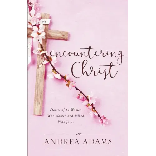 Encountering Christ: Stories of 12 Women Who Walked and Talked With Jesus