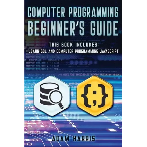 Computer programming beginner's guide: 2 books in 1: learn sql and computer programming javascript