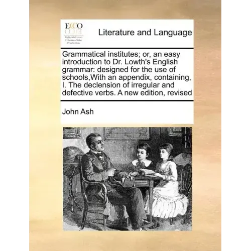 Grammatical Institutes; Or, an Easy Introduction to Dr. Lowth's English Grammar: Designed for the Use of Schools, with an Appendix, Containing, I. the