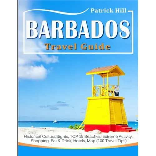 BARBADOS Travel Guide: Historical Cultural Sights, TOP 15 Beaches, Extreme Activity, Shopping, Eat & Drink, Hotels, Map (100 Travel Tips)
