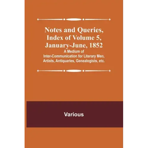 Notes and Queries, Index of Volume 5, January-June, 1852; A Medium of Inter-communication for Literary Men, Artists, Antiquaries, Genealogists, etc.