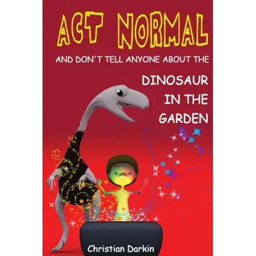 Act Normal - And Don't Tell Anyone About The Dinosaur In The Garden: Read it yourself chapter books