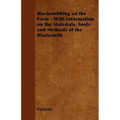 Blacksmithing on the Farm - With Information on the Materials, Tools and Methods of the Blacksmith