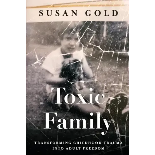 Toxic Family: Transforming Childhood Trauma into Adult Freedom