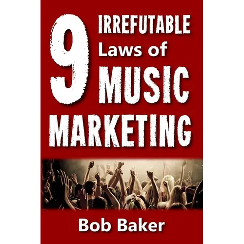 The 9 Irrefutable Laws of Music Marketing: How the most successful acts promote themselves, attract fans, and ensure their long-term success