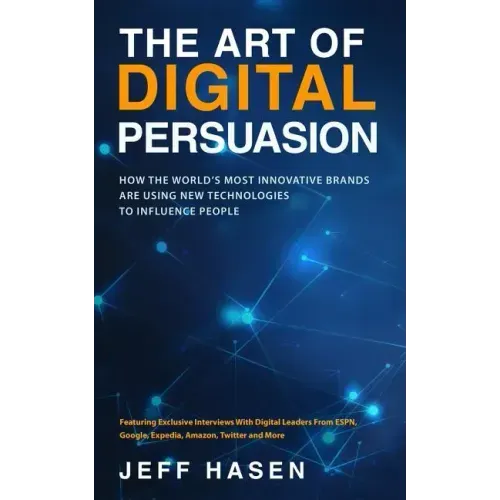 The Art of Digital Persuasion: How the World's Most Innovative Brands Are Using New Technologies to Influence People
