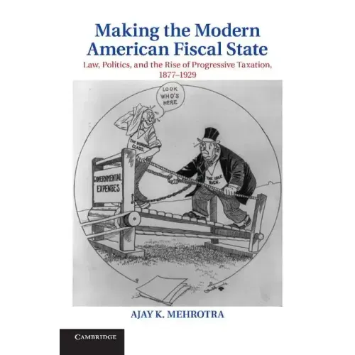 Making the Modern American Fiscal State: Law, Politics, and the Rise of Progressive Taxation, 1877 1929