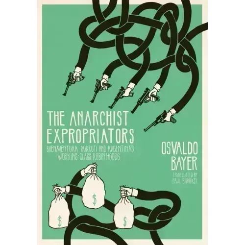 The Anarchist Expropriators: Buenaventura Durruti and Argentina's Working-Class Robin Hoods