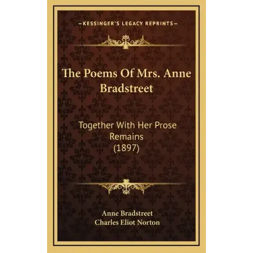 The Poems of Mrs. Anne Bradstreet: Together with Her Prose Remains (1897)