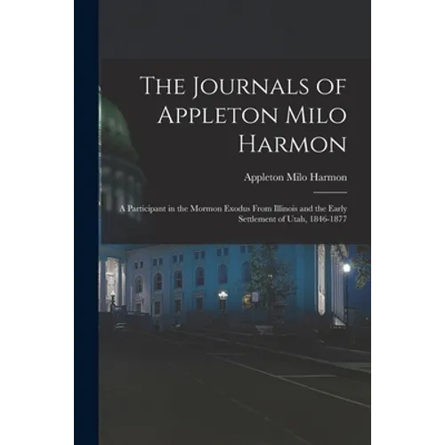 The Journals of Appleton Milo Harmon; a Participant in the Mormon Exodus From Illinois and the Early Settlement of Utah, 1846-1877