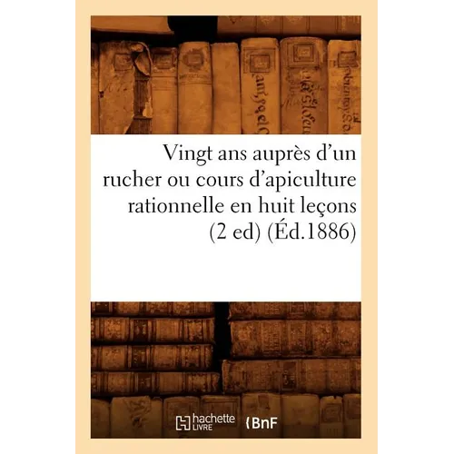 Vingt ANS Auprès d'Un Rucher Ou Cours d'Apiculture Rationnelle En Huit Leçons (2 Ed) (Éd.1886)