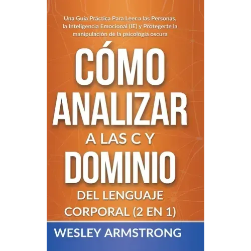 Cómo Analizar a las Personas y Dominio del Lenguaje Corporal 2 en 1: Una Guía Práctica Para Leer a las Personas, la Inteligencia Emocional (IE) y Prot