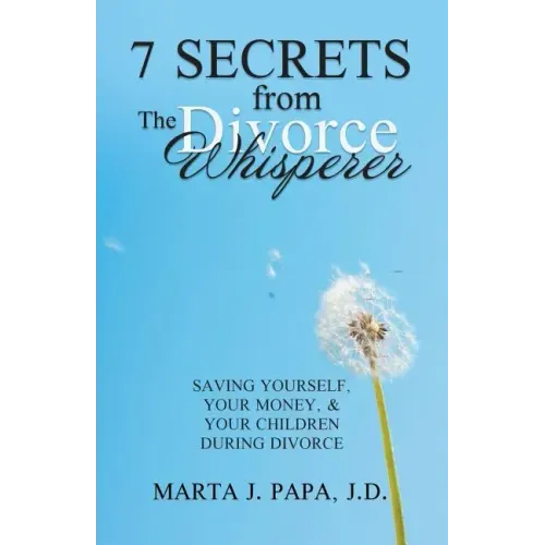 7 Secrets from the Divorce Whisperer: Saving Yourself, Your Money, and Your Children During Divorce