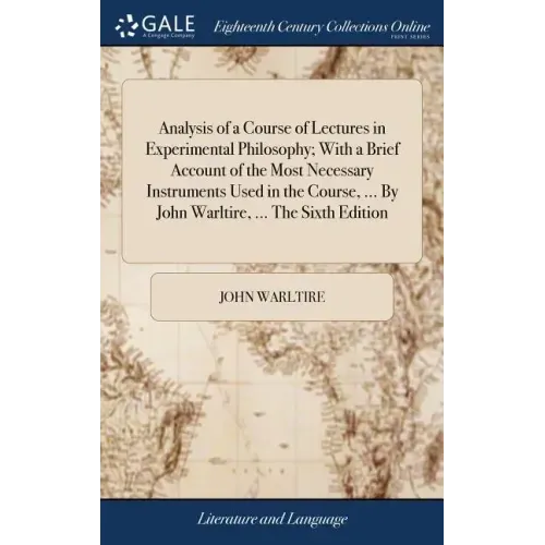 Analysis of a Course of Lectures in Experimental Philosophy; With a Brief Account of the Most Necessary Instruments Used in the Course, ... By John Wa