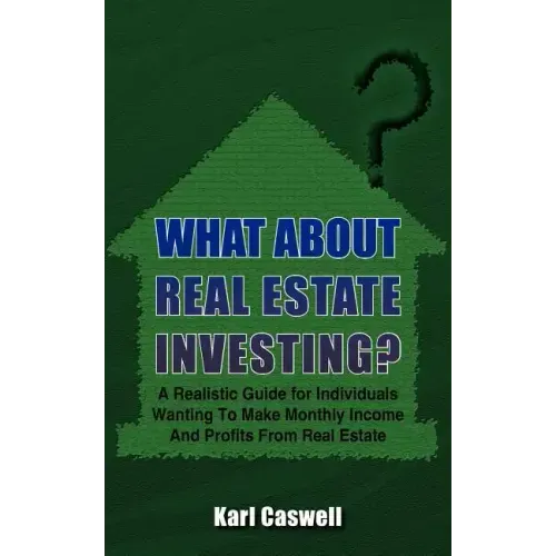 What about Real Estate Investing?: A Realistic Guide for Individuals Wanting To Make Monthly Income And Profits From Real Estate