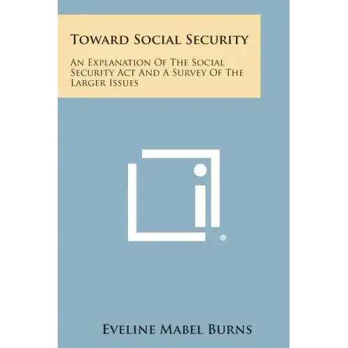 Toward Social Security: An Explanation of the Social Security ACT and a Survey of the Larger Issues