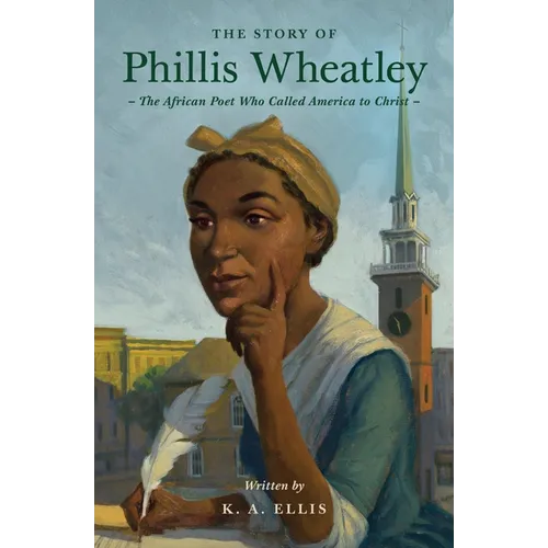 The Story of Phillis Wheatley: The African Poet Who Called America to Christ