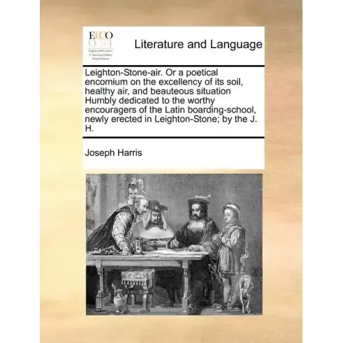 Leighton-Stone-Air. or a Poetical Encomium on the Excellency of Its Soil, Healthy Air, and Beauteous Situation Humbly Dedicated to the Worthy Encourag