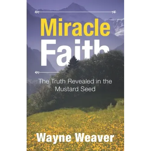 Miracle Faith: The Truth Revealed in the Mustard Seed