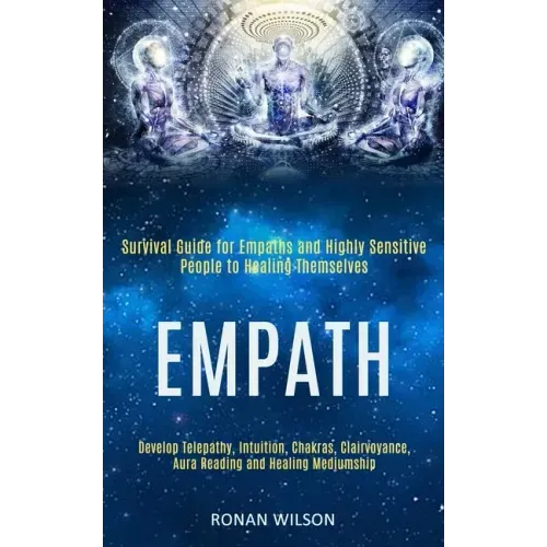Empath: Survival Guide for Empaths and Highly Sensitive People to Healing Themselves (Develop Telepathy, Intuition, Chakras, C