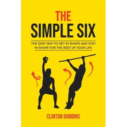 The Simple Six: The Easy Way to Get in Shape and Stay in Shape for the Rest of your Life