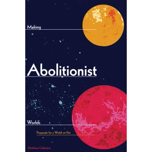 Making Abolitionist Worlds: Proposals for a World on Fire