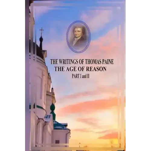 THE WRITINGS OF THOMAS PAINE THE AGE OF REASON PART I and II