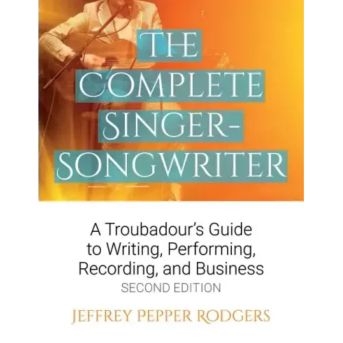 The Complete Singer-Songwriter: A Troubadour's Guide to Writing, Performing, Recording & Business