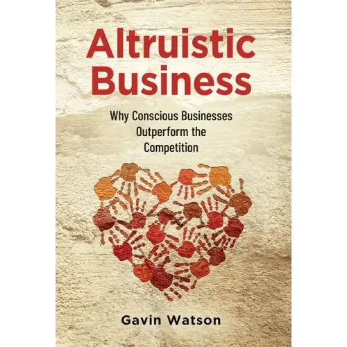 Altruistic Business: Why Conscious Businesses Outperform the Competition