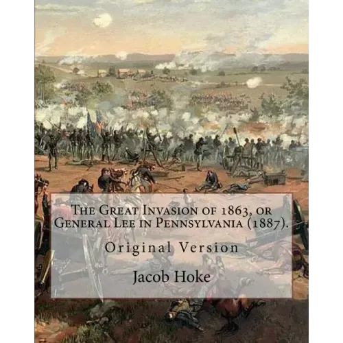 The Great Invasion of 1863, or General Lee in Pennsylvania (1887) By: Jacob Hoke: (Original Version) Jacob Hoke (March 17, 1825 - December 26, 1893) .