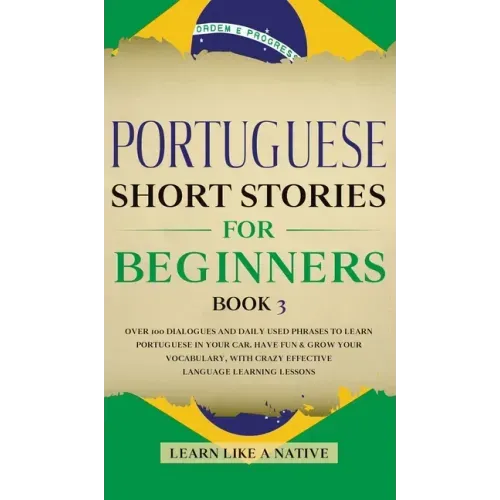 Portuguese Short Stories for Beginners Book 3: Over 100 Dialogues & Daily Used Phrases to Learn Portuguese in Your Car. Have Fun & Grow Your Vocabular
