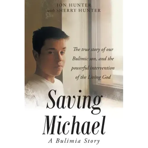Saving Michael: A Bulimia Story: The true story of our Bulimic son, and the powerful intervention of the Living God