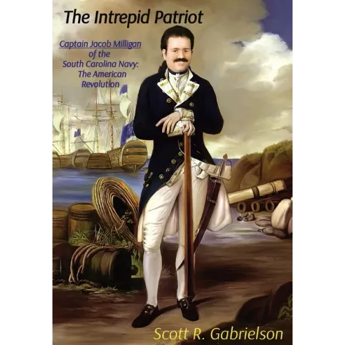 The Intrepid Patriot - Captain Jacob Milligan of the South Carolina Navy: The American Revolution