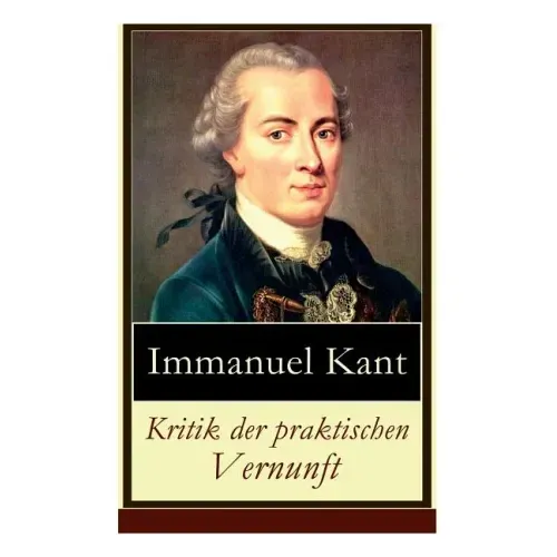 Kritik der praktischen Vernunft: Die Theorie der Moralbegründung (Praktische Philosophie), auch als die zweite Kritik (nach der Kritik der reinen Vern
